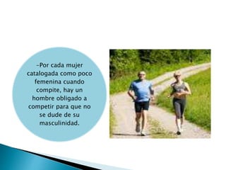 -Por cada mujer 
catalogada como poco 
femenina cuando 
compite, hay un 
hombre obligado a 
competir para que no 
se dude de su 
masculinidad. 
 