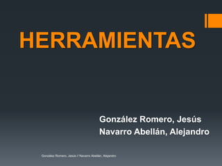 HERRAMIENTAS 
González Romero, Jesús 
Navarro Abellán, Alejandro 
González Romero, Jesús // Navarro Abellán, Alejandro 
 