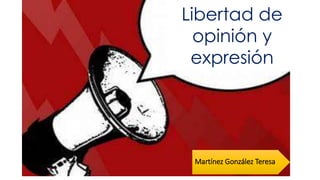 Libertad de
opinión y
expresión
Martínez González Teresa
 