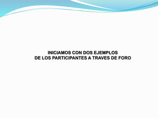 INICIAMOS CON DOS EJEMPLOS
DE LOS PARTICIPANTES A TRAVES DE FORO
 