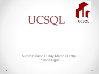 UCSQL
Autores: David Buñay, Mateo Quizhpi,
Edisson Sigua.
 