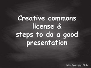 Creative commons
license &
steps to do a good
presentation
https://goo.gl/gvGL8w
 