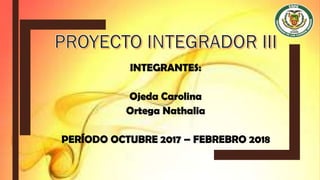INTEGRANTES:
Ojeda Carolina
Ortega Nathalia
PERÍODO OCTUBRE 2017 – FEBREBRO 2018
 