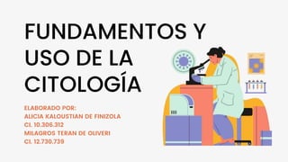 FUNDAMENTOS Y
USO DE LA
CITOLOGÍA
ELABORADO POR:
ALICIA KALOUSTIAN DE FINIZOLA
CI. 10.306.312
MILAGROS TERAN DE OLIVERI
CI. 12.730.739
 