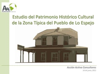 Estudio del Patrimonio Histórico Cultural
de la Zona Típica del Pueblo de Lo Espejo




                           Acción Activa Consultores
                                        16 de junio, 2011
 