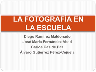 Diego Ramírez Maldonado
José María Fernández Abad
Carlos Ces de Paz
Álvaro Gutiérrez Pérez-Cejuela
LA FOTOGRAFÍA EN
LA ESCUELA
 