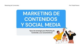 MARKETING DE
CONTENIDOS
Y SOCIAL MEDIA
Tipos de estrategia para Marketing de
Contenido y sus características
Prof. Paola Pereira
Marketing de Contenidos
 