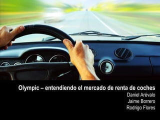 Olympic – entendiendo el mercado de renta de coches
Daniel Arévalo
Jaime Borrero
Rodrigo Flores

 