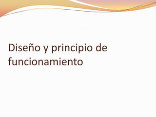 Diseño y principio de
funcionamiento
 