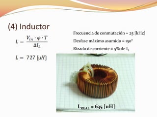 (4) Inductor
Frecuencia de conmutación = 25 [kHz]
Desfase máximo asumido = 150°
Rizado de corriente = 5% de IL
LREAL = 635 [uH]
 