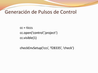 Generación de Pulsos de Control
cc = ticcs
cc.open(‘control’,’project’)
cc.visible(1)
checkEnvSetup(‘ccs’, ‘f28335’, ‘check’)
 