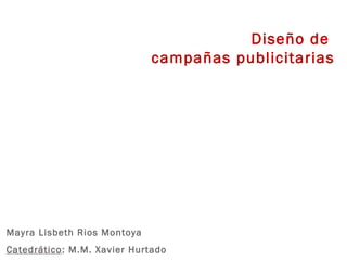 Diseño de
campañas publicitarias
Mayra Lisbeth Rios Montoya
Catedrático: M.M. Xavier Hurtado
 