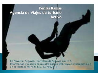 En Navafría, Segovia. Carretera de Segovia km 112.
Información y reserva en nuestra pagina web www.porlasramas.es o
en el teléfono 987521430/ 657802418
 