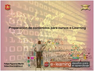 Preparación de contenidos para cursos e-Learning

Felipe Figueroa Martin
felipe.fmartin@live.cl

 