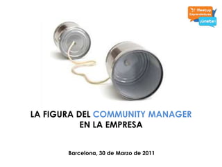 LA FIGURA DELCOMMUNITY MANAGER EN LA EMPRESA Barcelona, 30 de Marzo de 2011 
