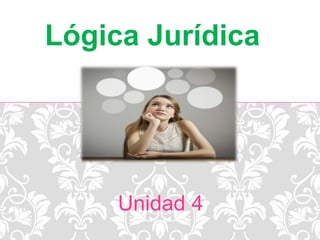 Unidad 4
Lógica Jurídica
 