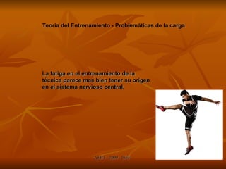 Teoría del Entrenamiento - Problemáticas de la carga La fatiga en el entrenamiento de la técnica parece mas bien tener su origen en el sistema nervioso central. 