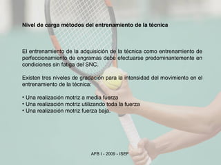 Nivel de carga métodos del entrenamiento de la técnica El entrenamiento de la adquisición de la técnica como entrenamiento de perfeccionamiento de engramas debe efectuarse predominantemente en condiciones sin fatiga del SNC. Existen tres niveles de gradación para la intensidad del movimiento en el entrenamiento de la técnica: Una realización motriz a media fuerza Una realización motriz utilizando toda la fuerza Una realización motriz fuerza baja. 