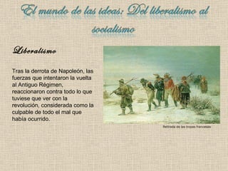 Liberalismo Tras la derrota de Napoleón, las fuerzas que intentaron la vuelta al Antiguo Régimen, reaccionaron contra todo lo que tuviese que ver con la revolución, considerada como la culpable de todo el mal que había ocurrido. Retirada de las tropas francesas 