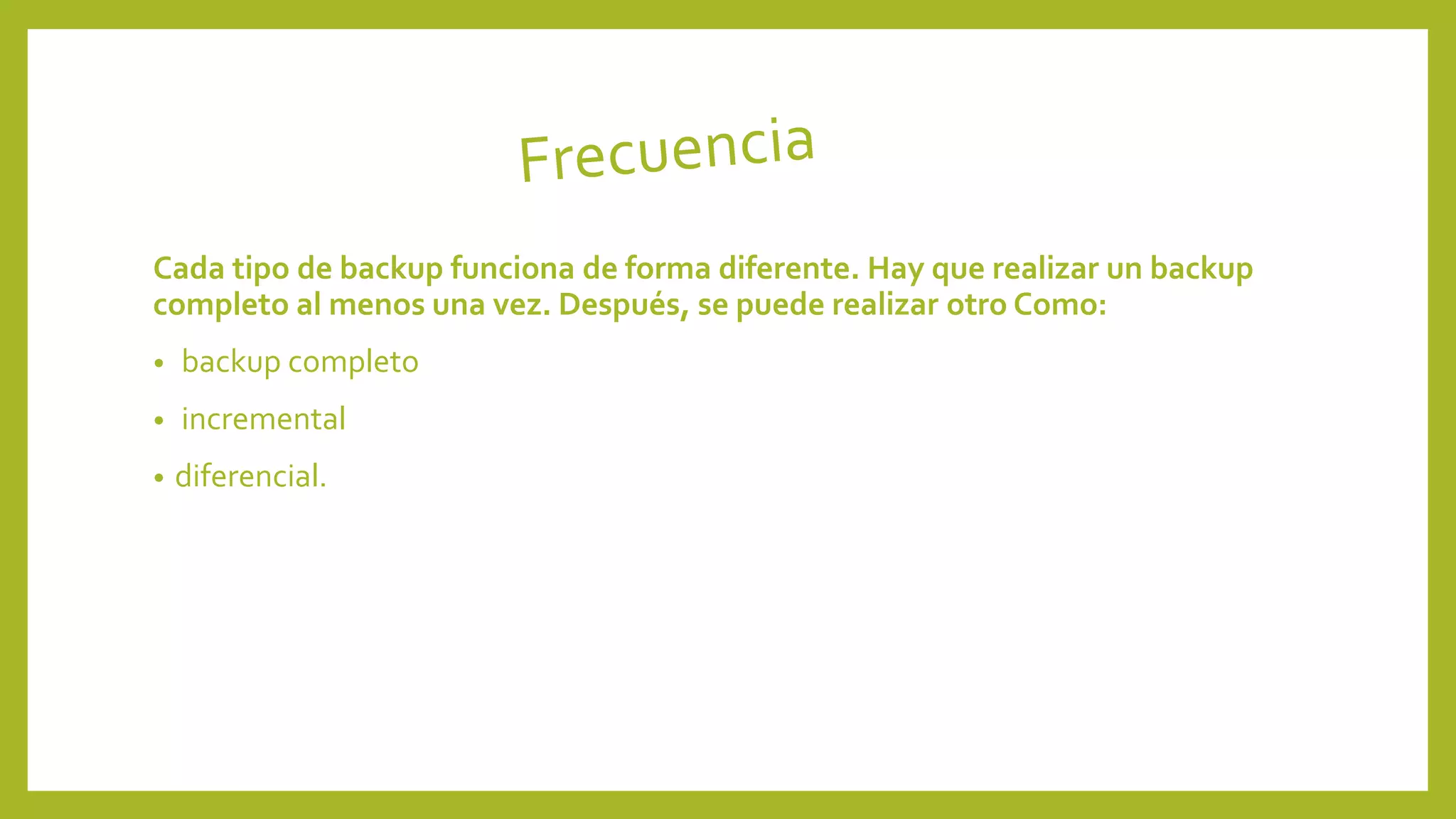Cada tipo de backup funciona de forma diferente. Hay que realizar un backup
completo al menos una vez. Después, se puede realizar otro Como:
• backup completo
• incremental
• diferencial.
 