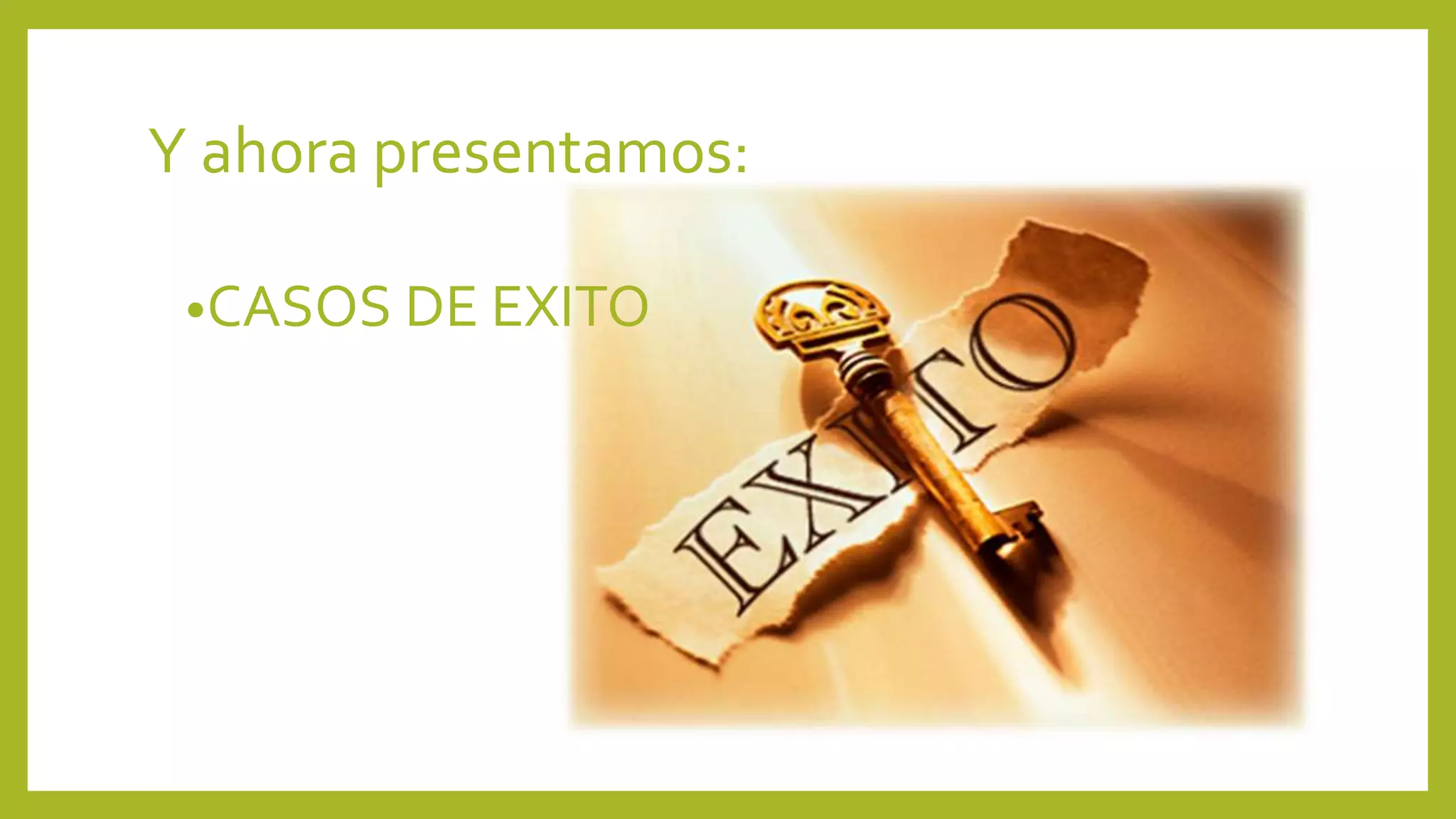 Y ahora presentamos:
•CASOS DE EXITO
 