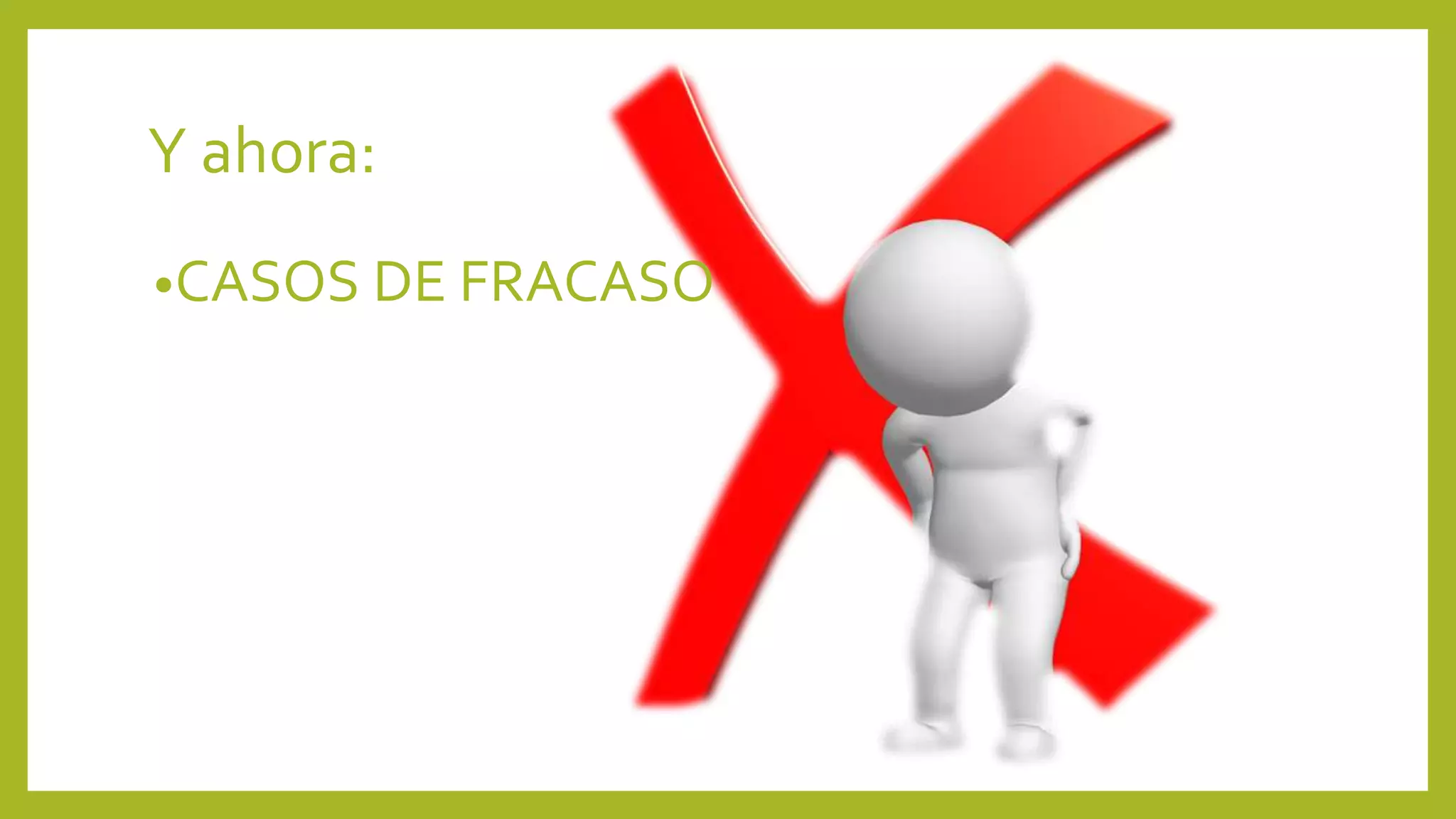 Y ahora:
•CASOS DE FRACASO
 