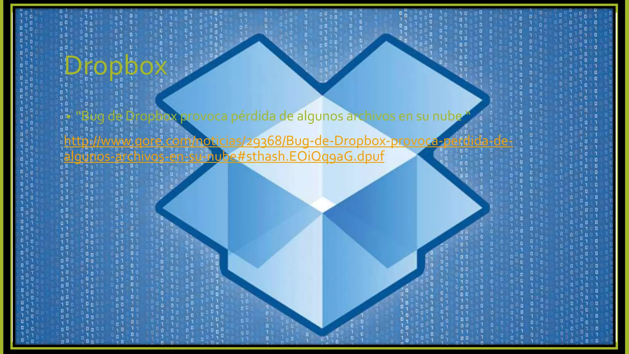 Dropbox
• “Bug de Dropbox provoca pérdida de algunos archivos en su nube “
http://www.qore.com/noticias/29368/Bug-de-Dropbox-provoca-perdida-de-
algunos-archivos-en-su-nube#sthash.EOiQq9aG.dpuf
 