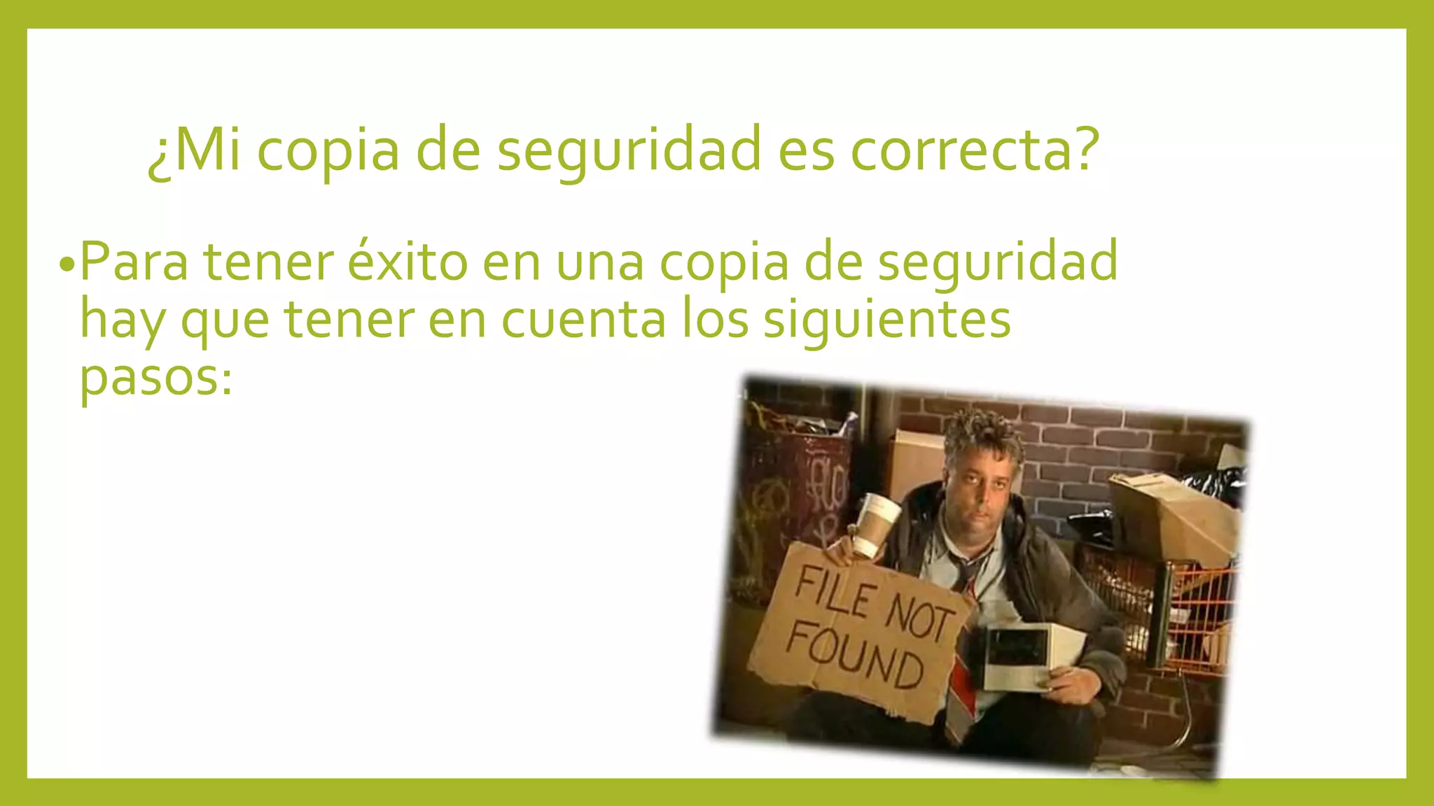 ¿Mi copia de seguridad es correcta?
•Para tener éxito en una copia de seguridad
hay que tener en cuenta los siguientes
pasos:
 