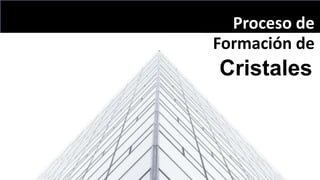 Formación de
Proceso de
Cristales
 