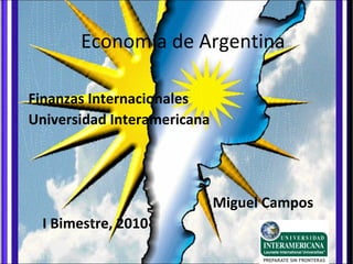Economía de Argentina
Finanzas Internacionales
Universidad Interamericana
Miguel Campos
I Bimestre, 2010
 
