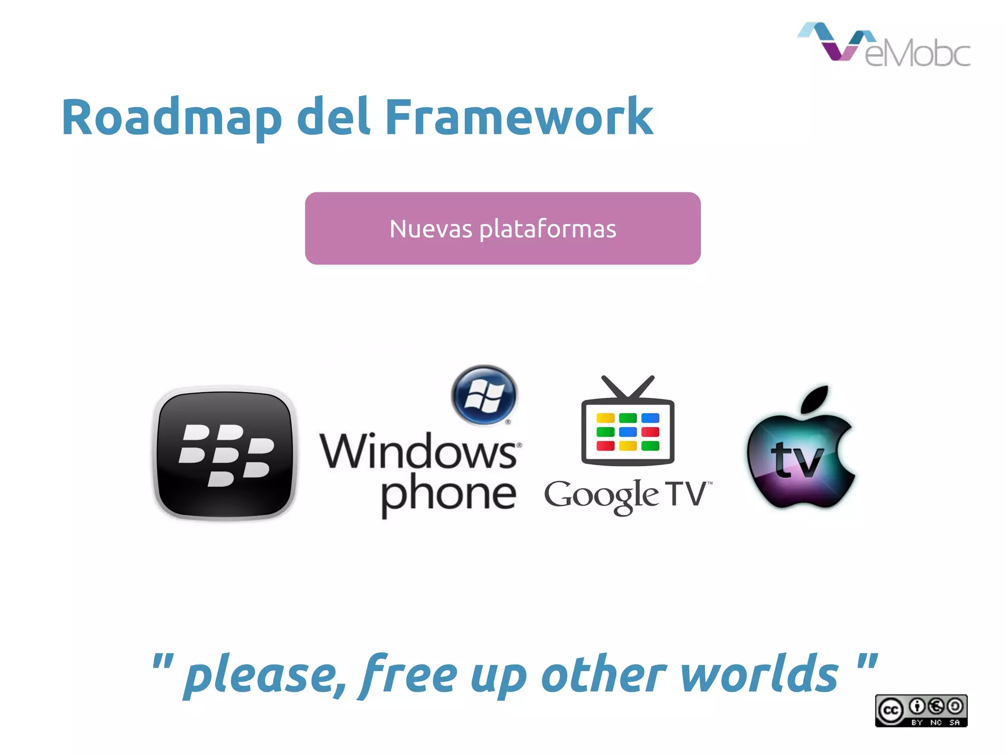 Roadmap del Framework
Nuevas plataformas
" please, free up other worlds "
 