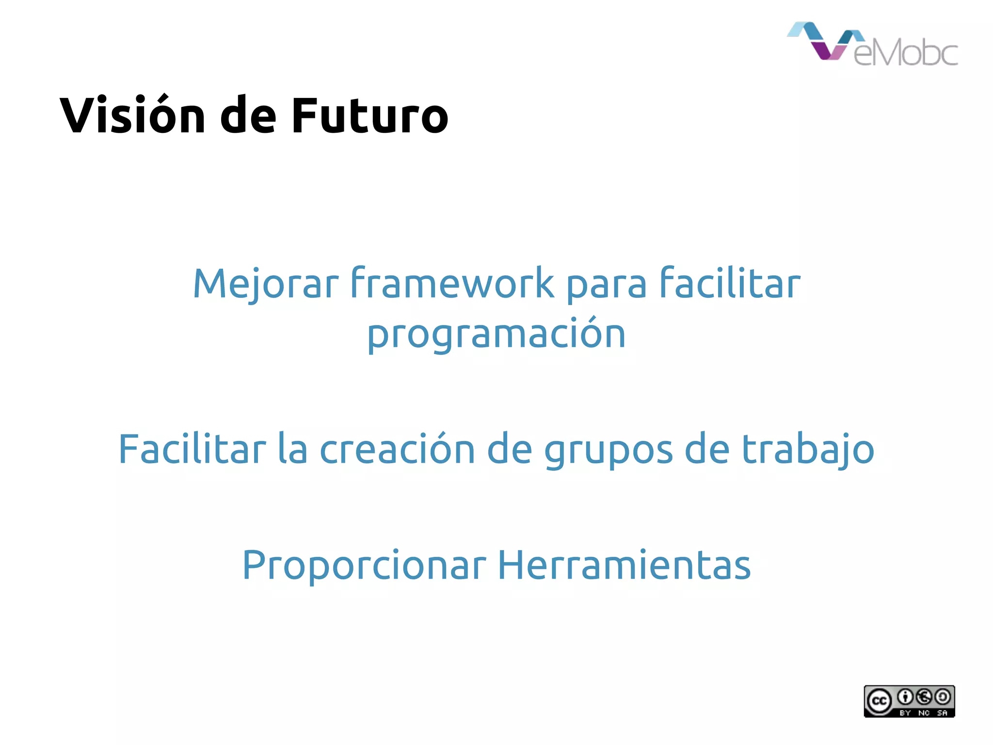 Visión de Futuro
Mejorar framework para facilitar
programación
Facilitar la creación de grupos de trabajo
Proporcionar Herramientas
 