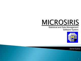 MICROSIRIS Statistical and Data Management Software System 1 Daniel Suárez 