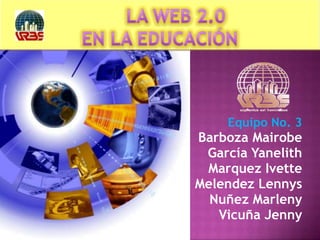 	LA WEB 2.0 EN LA EDUCACIÓN Equipo No. 3 BarbozaMairobe García Yanelith MarquezIvette MelendezLennys NuñezMarleny Vicuña Jenny 