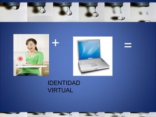 IDENTIDAD VIRTUAL + = 