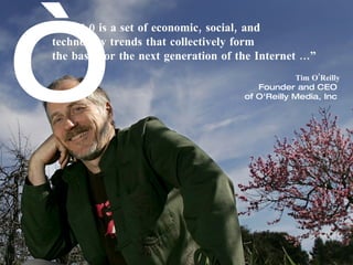 “
Web 2.0 is a set of economic, social, and
technology trends that collectively form
the basis for the next generation of the Internet ...”
                                                   Tim O’Reilly
                                          Founder and CEO
                                       of O'Reilly Media, Inc
 