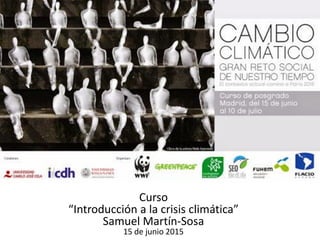 Curso
“Introducción a la crisis climática”
Samuel Martín-Sosa
15 de junio 2015
 