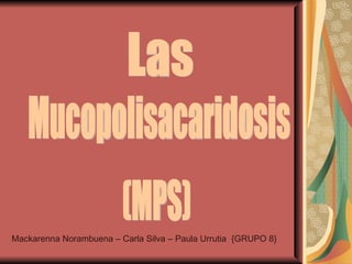Las  Mucopolisacaridosis (MPS) Mackarenna Norambuena – Carla Silva – Paula Urrutia  {GRUPO 8} 