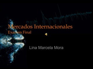 Mercados InternacionalesExamen Final Lina Marcela Mora 