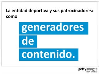 La entidad deportiva y sus patrocinadores:
como

       generadores
       de
       contenido.
 