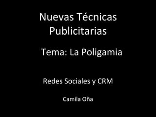 Nuevas Técnicas
Publicitarias
Tema: La Poligamia
Redes Sociales y CRM
Camila Oña

 
