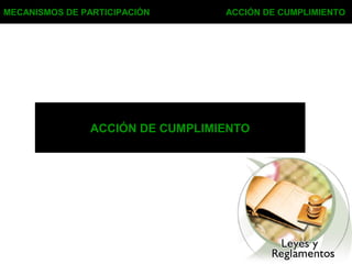 MECANISMOS DE PARTICIPACIÓN ACCIÓN DE CUMPLIMIENTO
ACCIÓN DE CUMPLIMIENTO
 
