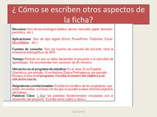 ¿ Cómo se escriben otros aspectos de
              la ficha?




                               Indique el número de objetivo si es posible




                Luis Carrera
 