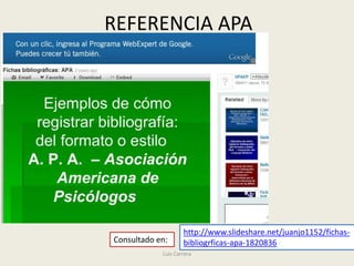 REFERENCIA APA




                    http://www.slideshare.net/juanjo1152/fichas-
Consultado en:      bibliogrficas-apa-1820836
            Luis Carrera
 