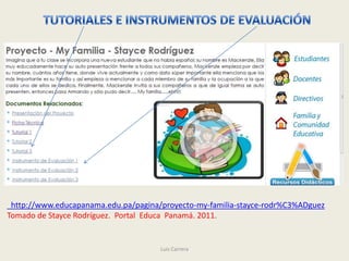 http://www.educapanama.edu.pa/pagina/proyecto-my-familia-stayce-rodr%C3%ADguez
Tomado de Stayce Rodríguez. Portal Educa Panamá. 2011.


                                      Luis Carrera
 