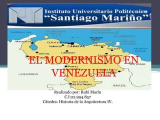 EL MODERNISMO EN
VENEZUELA
Realizado por: Rubí Marín
C.I:22.994.857
Cátedra: Historia de la Arquitectura IV.
 