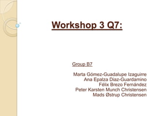 Workshop 3 Q7: Group B7 Marta Gómez-Guadalupe Izaguirre AnaEpalzaDiaz-Guardamino FélixBrezoFernández Peter Karsten Munch Christensen  MadsØstrupChristensen 