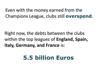 Even with the money earned from the Champions League, clubs still overspend.<br />Right now, the debts between the clubs w...