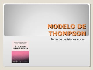 MODELO DE THOMPSON Toma de decisiones éticas. 