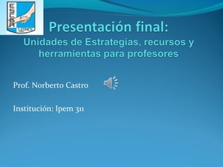 Prof. Norberto Castro 
Institución: Ipem 311 
 